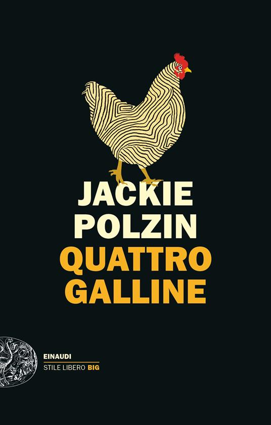 Quattro galline: la vita, nient'altro che la vita. «Nell'occhio della gallina è custodita la verità del mondo. La gallina non pensa, sa. Doveva arrivare il romanzo sulla migliore e più derisa amica dell'uomo» (Niccolò Ammaniti). «Le colombe di Mercè Rodoreda, i pavoni di Flannery O' Connor e le galline di Jackie Polzin, tutti volatili letterari che sanno raccontare le donne, i loro pensieri intimi e le loro assurdità. Un romanzo che sotto l'ironia e la lingua ben misurata cova speranze e perdite, un universo umano sodo e compatto» (Giulia Caminito). «Quattro galline di Jackie Polzin è un romanzo commovente e spiritoso, lieve e struggente, un libro sull'assenza, sulla nostra continua lotta contro la solitudine, sulla difficoltà di comunicare - ma sulla bellezza di riuscire a volte a farlo - sulla maternità agli inizi del XXI secolo, sulla necessità di prendersi cura degli altri. C'è un mondo intero e pieno di emozioni, nel piccolo pollaio immaginato da Jackie Polzin» (Nicola Lagioia). «Quattro Galline racconta di una casa, dei suoi proprietari e di un pollaio. Le galline si rivelano l'unico punto di vista dal quale capire qualcosa di sé stessi. In questa spassosa meditazione su cosa diventa ricordo o memoria e cosa no, Jackie Polzin risponde insomma alla domanda se sia nato prima l'uovo o la gallina. La gallina. Animale sintesi delle nostre nostalgie e dei nostri perché» (Chiara Valerio). quattro_galline_cop.jpg